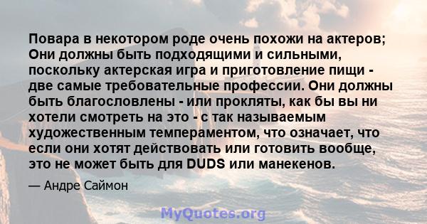 Повара в некотором роде очень похожи на актеров; Они должны быть подходящими и сильными, поскольку актерская игра и приготовление пищи - две самые требовательные профессии. Они должны быть благословлены - или прокляты,