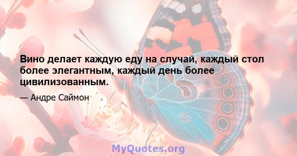 Вино делает каждую еду на случай, каждый стол более элегантным, каждый день более цивилизованным.