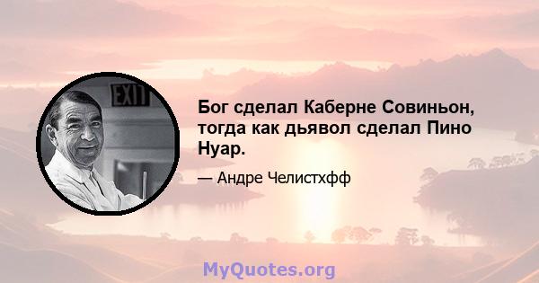 Бог сделал Каберне Совиньон, тогда как дьявол сделал Пино Нуар.