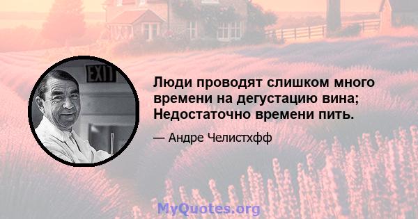 Люди проводят слишком много времени на дегустацию вина; Недостаточно времени пить.