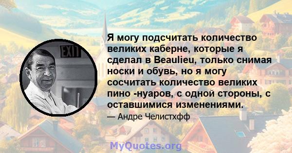 Я могу подсчитать количество великих каберне, которые я сделал в Beaulieu, только снимая носки и обувь, но я могу сосчитать количество великих пино -нуаров, с одной стороны, с оставшимися изменениями.