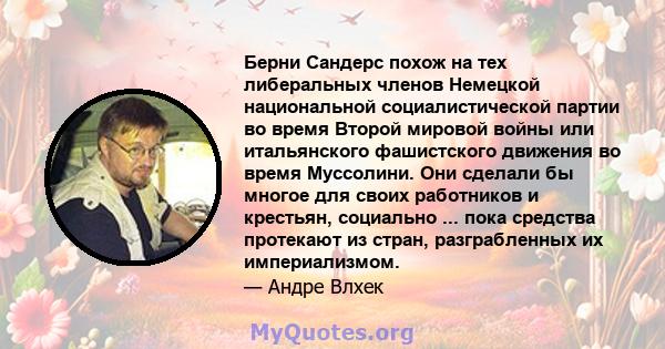 Берни Сандерс похож на тех либеральных членов Немецкой национальной социалистической партии во время Второй мировой войны или итальянского фашистского движения во время Муссолини. Они сделали бы многое для своих