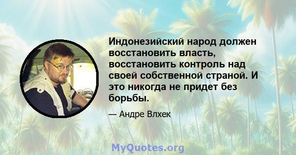 Индонезийский народ должен восстановить власть, восстановить контроль над своей собственной страной. И это никогда не придет без борьбы.