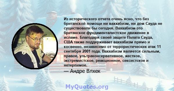 Из исторического отчета очень ясно, что без британской помощи ни ваххабизм, ни дом Сауда не существовали бы сегодня. Ваххабизм-это британское фундаменталистское движение в исламе. Благодаря своей защите Палата Сауда,