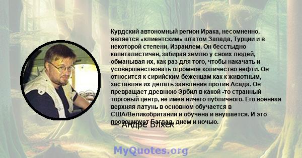 Курдский автономный регион Ирака, несомненно, является «клиентским» штатом Запада, Турции и в некоторой степени, Израилем. Он бесстыдно капиталистичен, забирая землю у своих людей, обманывая их, как раз для того, чтобы