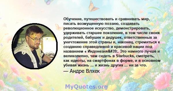 Обучение, путешествовать и сравнивать мир, писать возмущенную поэзию, создавать революционное искусство, демонстрировать, удерживать старшее поколение, в том числе своих родителей, бабушек и дедушек, ответственных за