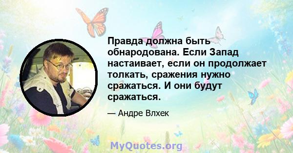 Правда должна быть обнародована. Если Запад настаивает, если он продолжает толкать, сражения нужно сражаться. И они будут сражаться.