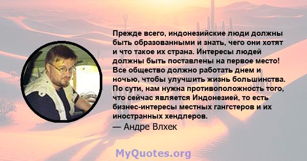 Прежде всего, индонезийские люди должны быть образованными и знать, чего они хотят и что такое их страна. Интересы людей должны быть поставлены на первое место! Все общество должно работать днем ​​и ночью, чтобы