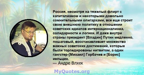 Россия, несмотря на тяжелый флирт с капитализмом и некоторыми довольно сомнительными олигархами, все еще строит свою внешнюю политику в отношении советских идеалов интернационализма, солидарности и логики. И даже внутри 