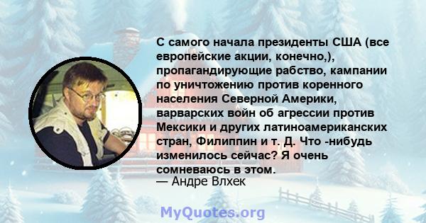 С самого начала президенты США (все европейские акции, конечно,), пропагандирующие рабство, кампании по уничтожению против коренного населения Северной Америки, варварских войн об агрессии против Мексики и других