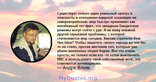 Существует только один реальный «риск» и опасность в отношении ядерной эскалации на северокорейском: мир быстро принимает как неизбежный тот факт, что западные бандитские режимы могут сойти с рук. Я не вижу никакой