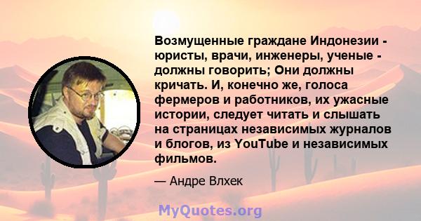 Возмущенные граждане Индонезии - юристы, врачи, инженеры, ученые - должны говорить; Они должны кричать. И, конечно же, голоса фермеров и работников, их ужасные истории, следует читать и слышать на страницах независимых