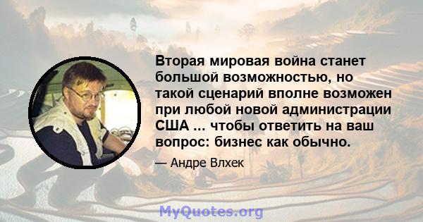 Вторая мировая война станет большой возможностью, но такой сценарий вполне возможен при любой новой администрации США ... чтобы ответить на ваш вопрос: бизнес как обычно.