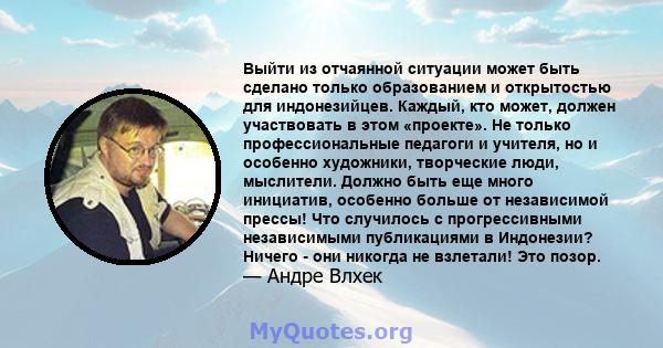 Выйти из отчаянной ситуации может быть сделано только образованием и открытостью для индонезийцев. Каждый, кто может, должен участвовать в этом «проекте». Не только профессиональные педагоги и учителя, но и особенно