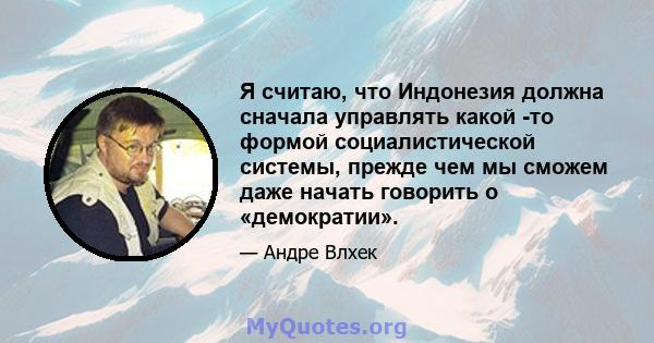 Я считаю, что Индонезия должна сначала управлять какой -то формой социалистической системы, прежде чем мы сможем даже начать говорить о «демократии».