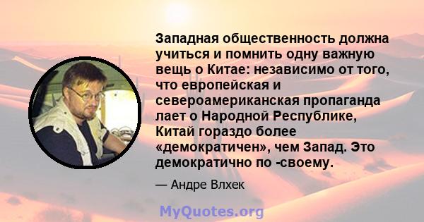 Западная общественность должна учиться и помнить одну важную вещь о Китае: независимо от того, что европейская и североамериканская пропаганда лает о Народной Республике, Китай гораздо более «демократичен», чем Запад.