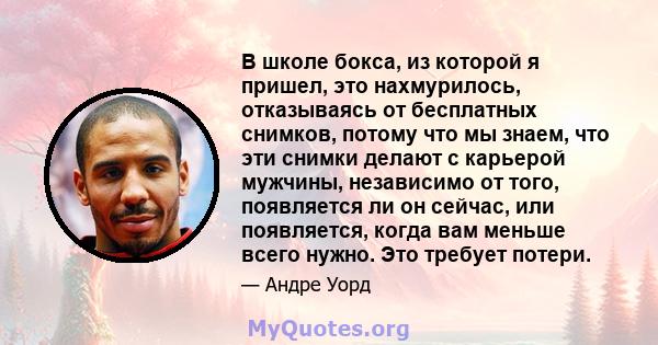 В школе бокса, из которой я пришел, это нахмурилось, отказываясь от бесплатных снимков, потому что мы знаем, что эти снимки делают с карьерой мужчины, независимо от того, появляется ли он сейчас, или появляется, когда