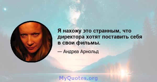 Я нахожу это странным, что директора хотят поставить себя в свои фильмы.