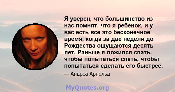 Я уверен, что большинство из нас помнят, что я ребенок, и у вас есть все это бесконечное время, когда за две недели до Рождества ощущаются десять лет. Раньше я ложился спать, чтобы попытаться спать, чтобы попытаться