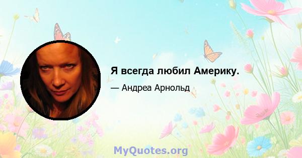 Я всегда любил Америку.