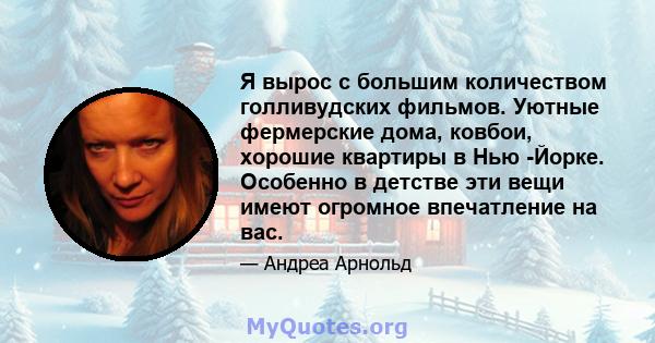 Я вырос с большим количеством голливудских фильмов. Уютные фермерские дома, ковбои, хорошие квартиры в Нью -Йорке. Особенно в детстве эти вещи имеют огромное впечатление на вас.