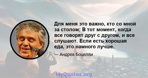 Для меня это важно, кто со мной за столом; В тот момент, когда все говорят друг с другом, и все слушают. Если есть хорошая еда, это намного лучше.