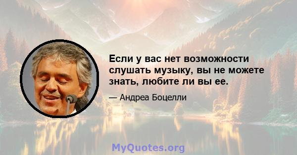 Если у вас нет возможности слушать музыку, вы не можете знать, любите ли вы ее.