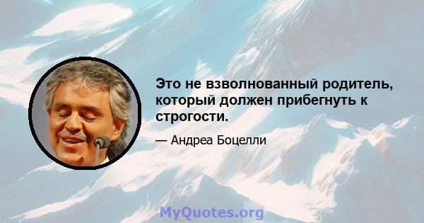 Это не взволнованный родитель, который должен прибегнуть к строгости.