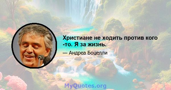 Христиане не ходить против кого -то. Я за жизнь.