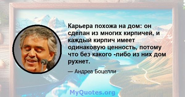 Карьера похожа на дом: он сделан из многих кирпичей, и каждый кирпич имеет одинаковую ценность, потому что без какого -либо из них дом рухнет.