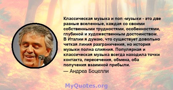 Классическая музыка и поп -музыки - это две разные вселенные, каждая со своими собственными трудностями, особенностями, глубиной и художественным достоинством. В Италии я думаю, что существует довольно четкая линия