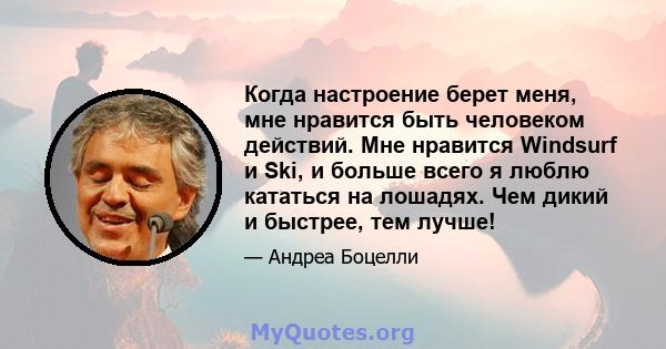 Когда настроение берет меня, мне нравится быть человеком действий. Мне нравится Windsurf и Ski, и больше всего я люблю кататься на лошадях. Чем дикий и быстрее, тем лучше!