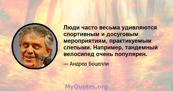 Люди часто весьма удивляются спортивным и досуговым мероприятиям, практикуемым слепыми. Например, тандемный велосипед очень популярен.