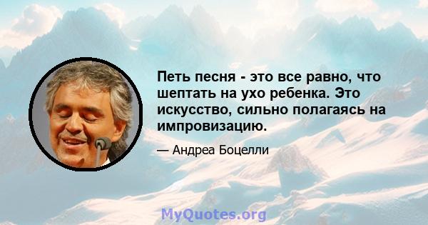 Петь песня - это все равно, что шептать на ухо ребенка. Это искусство, сильно полагаясь на импровизацию.