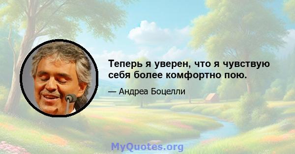 Теперь я уверен, что я чувствую себя более комфортно пою.