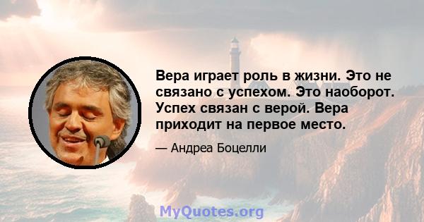 Вера играет роль в жизни. Это не связано с успехом. Это наоборот. Успех связан с верой. Вера приходит на первое место.