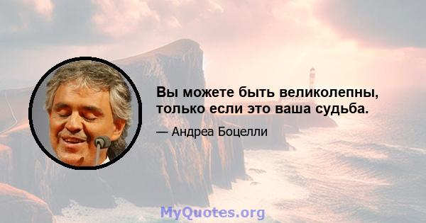 Вы можете быть великолепны, только если это ваша судьба.