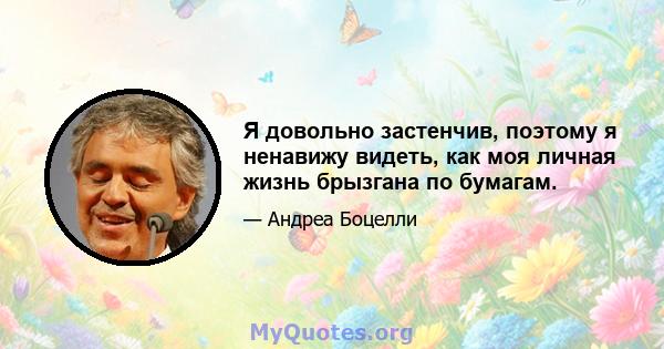 Я довольно застенчив, поэтому я ненавижу видеть, как моя личная жизнь брызгана по бумагам.