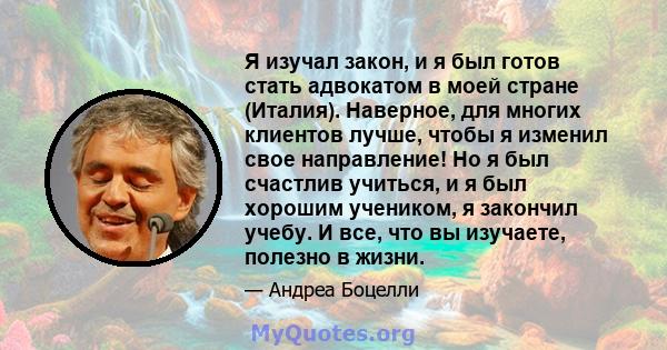 Я изучал закон, и я был готов стать адвокатом в моей стране (Италия). Наверное, для многих клиентов лучше, чтобы я изменил свое направление! Но я был счастлив учиться, и я был хорошим учеником, я закончил учебу. И все,