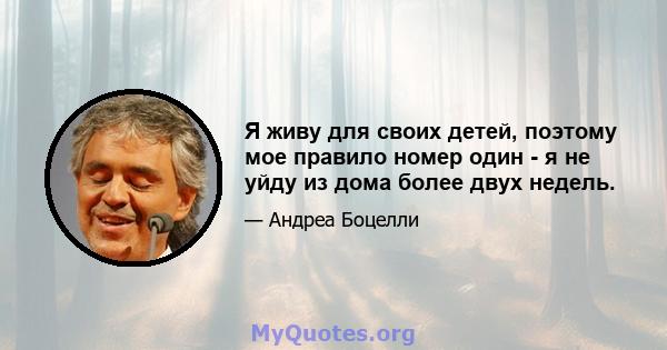 Я живу для своих детей, поэтому мое правило номер один - я не уйду из дома более двух недель.