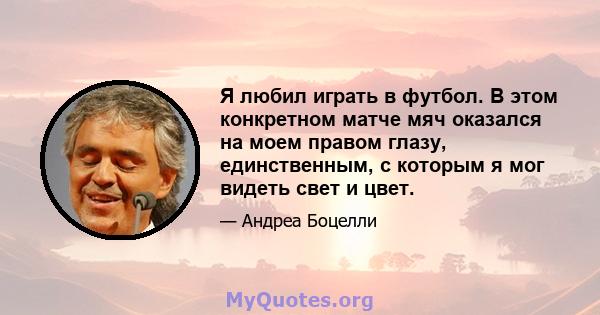 Я любил играть в футбол. В этом конкретном матче мяч оказался на моем правом глазу, единственным, с которым я мог видеть свет и цвет.