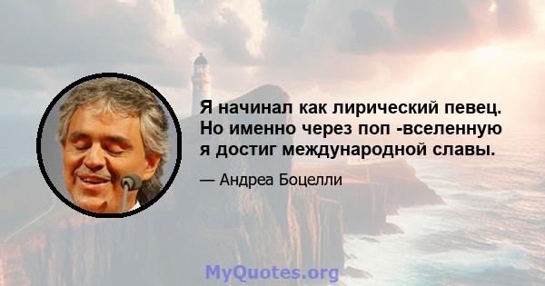 Я начинал как лирический певец. Но именно через поп -вселенную я достиг международной славы.