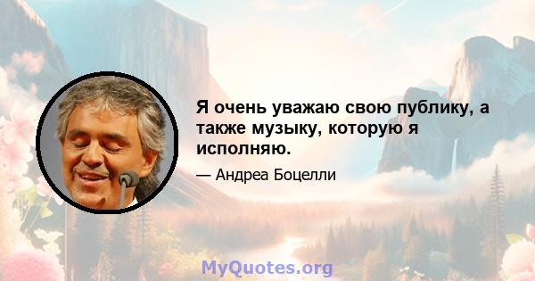 Я очень уважаю свою публику, а также музыку, которую я исполняю.