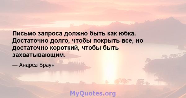 Письмо запроса должно быть как юбка. Достаточно долго, чтобы покрыть все, но достаточно короткий, чтобы быть захватывающим.