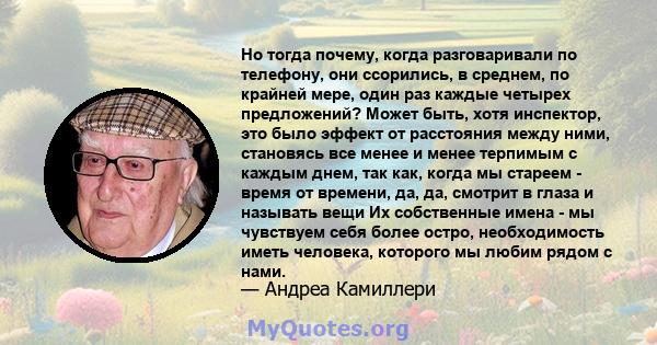 Но тогда почему, когда разговаривали по телефону, они ссорились, в среднем, по крайней мере, один раз каждые четырех предложений? Может быть, хотя инспектор, это было эффект от расстояния между ними, становясь все менее 