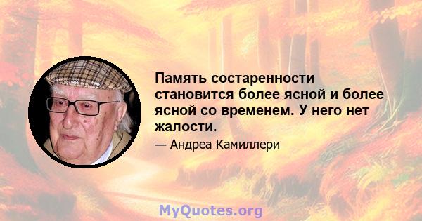 Память состаренности становится более ясной и более ясной со временем. У него нет жалости.