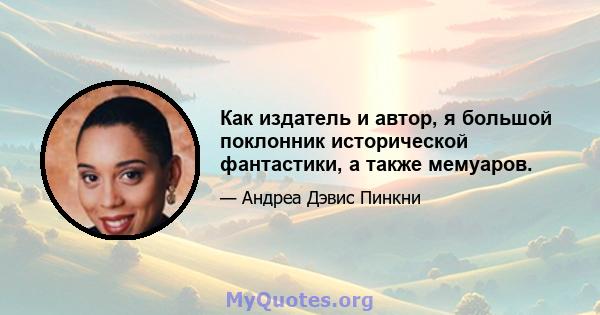 Как издатель и автор, я большой поклонник исторической фантастики, а также мемуаров.