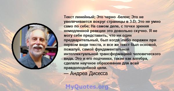 Текст линейный; Это черно -белое; Это не увеличивается вокруг страницы в 3-D; Это не умно само по себе; На самом деле, с точки зрения немедленной реакции это довольно скучно. Я не могу себе представить, что ни один