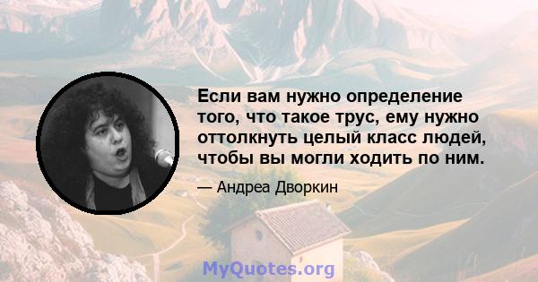 Если вам нужно определение того, что такое трус, ему нужно оттолкнуть целый класс людей, чтобы вы могли ходить по ним.