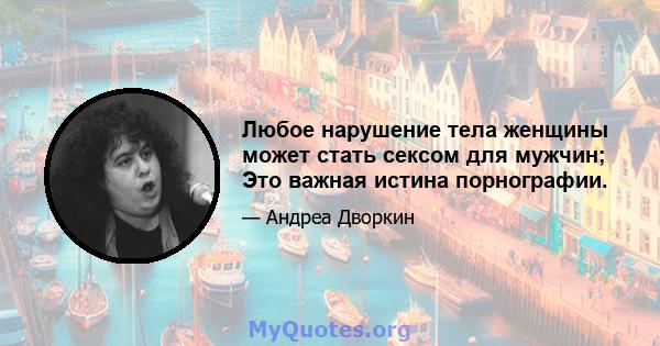 Любое нарушение тела женщины может стать сексом для мужчин; Это важная истина порнографии.